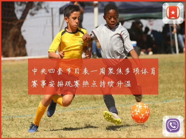 中央四套节目表一周聚焦多项体育赛事安排观赛热点持续升温