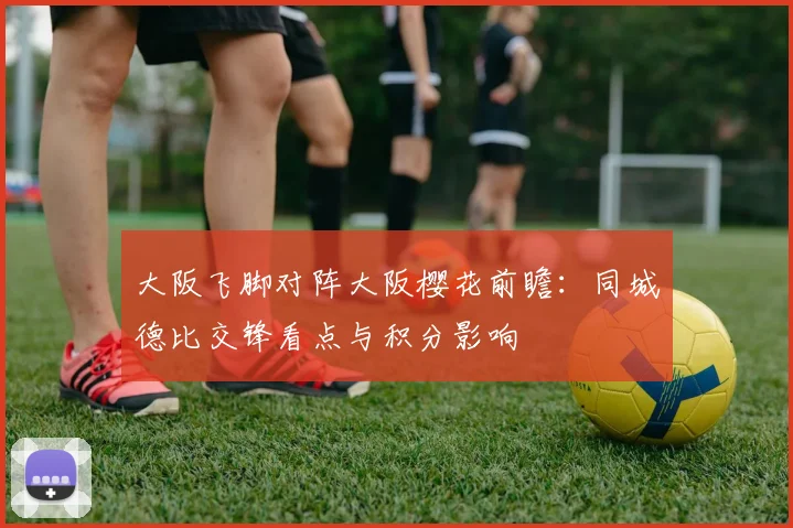大阪飞脚对阵大阪樱花前瞻：同城德比交锋看点与积分影响