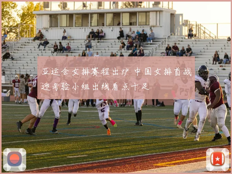 亚运会女排赛程出炉 中国女排首战迎考验小组出线看点十足