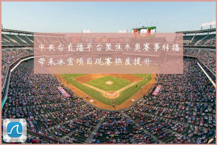 中央台直播平台聚焦冬奥赛事转播带来冰雪项目观赛热度提升