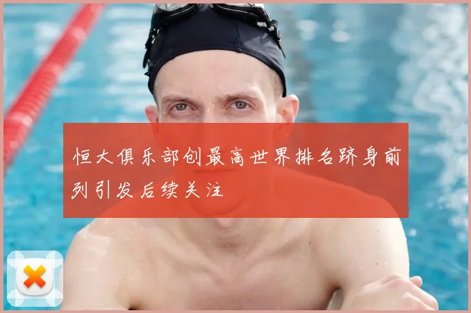 恒大俱乐部创最高世界排名跻身前列引发后续关注