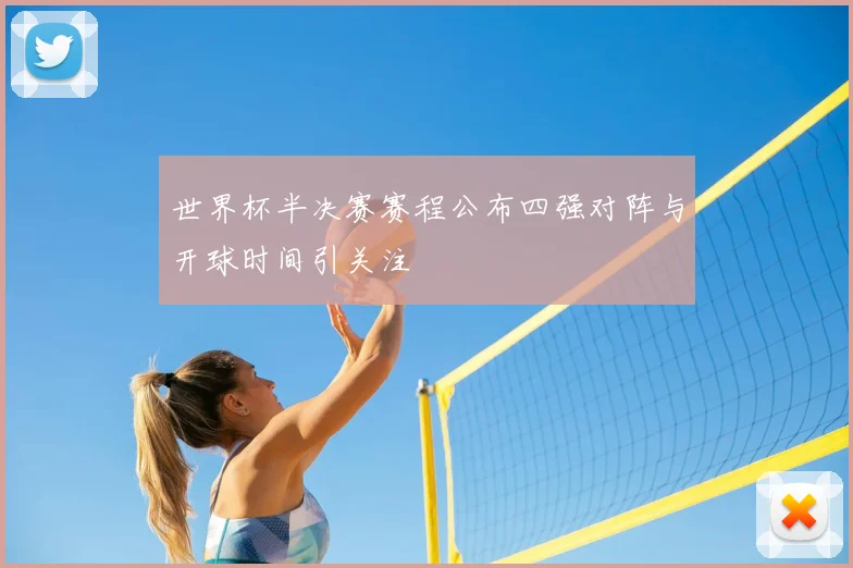 世界杯半决赛赛程公布四强对阵与开球时间引关注