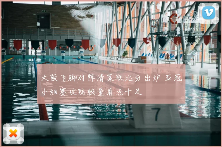 大阪飞脚对阵清莱联比分出炉 亚冠小组赛攻防较量看点十足