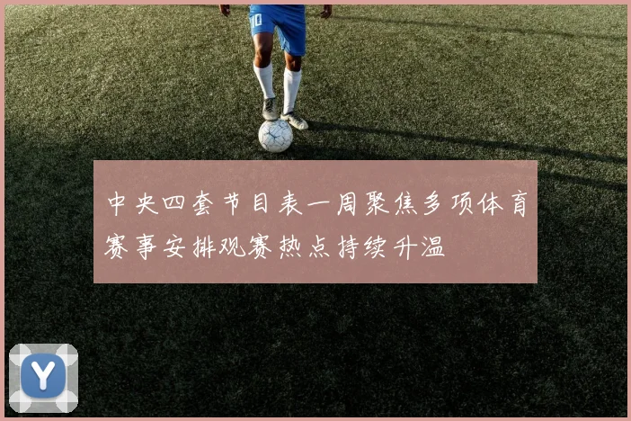 中央四套节目表一周聚焦多项体育赛事安排观赛热点持续升温