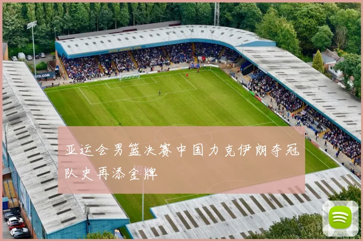 亚运会男篮决赛中国力克伊朗夺冠队史再添金牌