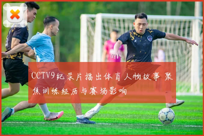 CCTV9纪录片播出体育人物故事 聚焦训练经历与赛场影响
