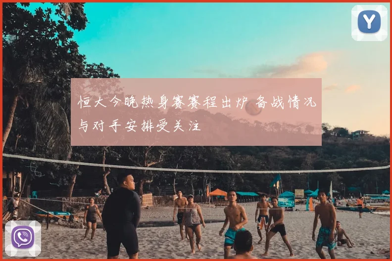 恒大今晚热身赛赛程出炉 备战情况与对手安排受关注