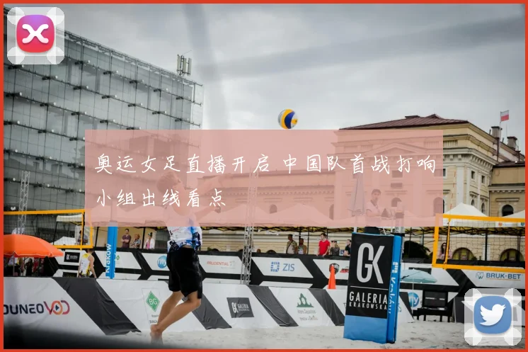 奥运女足直播开启 中国队首战打响小组出线看点