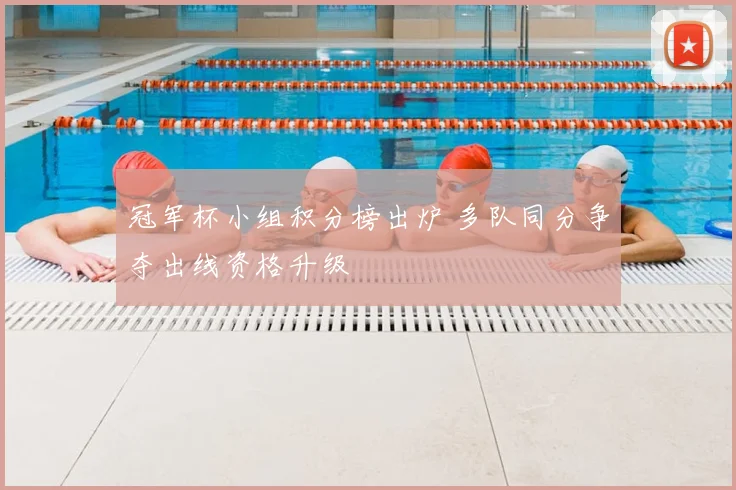 冠军杯小组积分榜出炉 多队同分争夺出线资格升级