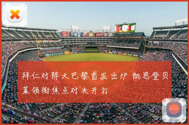 拜仁对阵大巴黎首发出炉 凯恩登贝莱领衔焦点对决开打